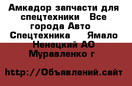 Амкадор запчасти для спецтехники - Все города Авто » Спецтехника   . Ямало-Ненецкий АО,Муравленко г.